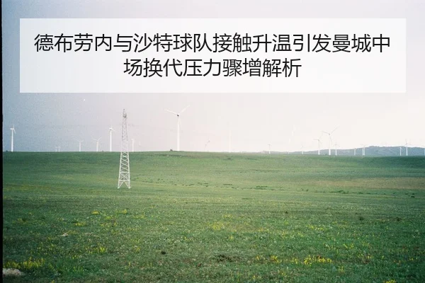 德布劳内与沙特球队接触升温引发曼城中场换代压力骤增解析