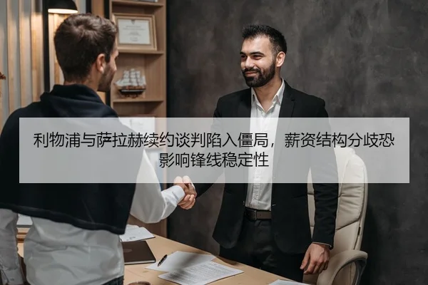 利物浦与萨拉赫续约谈判陷入僵局，薪资结构分歧恐影响锋线稳定性