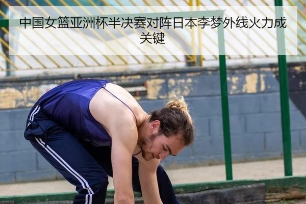 中国女篮亚洲杯半决赛对阵日本李梦外线火力成关键