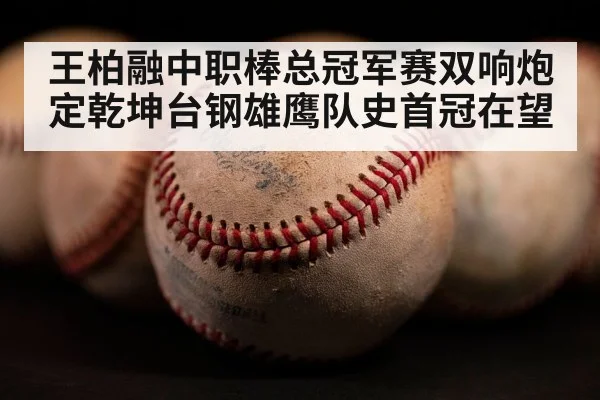 王柏融中职棒总冠军赛双响炮定乾坤台钢雄鹰队史首冠在望