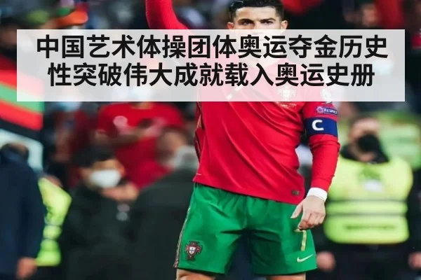 中国艺术体操团体奥运夺金历史性突破伟大成就载入奥运史册