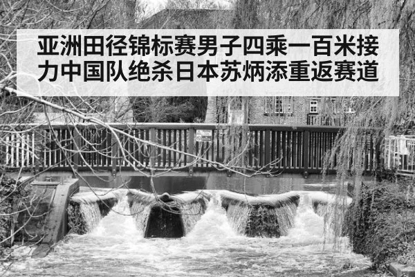 亚洲田径锦标赛男子四乘一百米接力中国队绝杀日本苏炳添重返赛道
