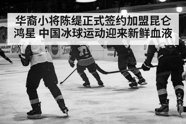 华裔小将陈缇正式签约加盟昆仑鸿星 中国冰球运动迎来新鲜血液