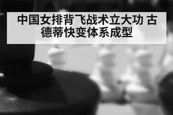 中国女排背飞战术立大功 古德蒂快变体系成型