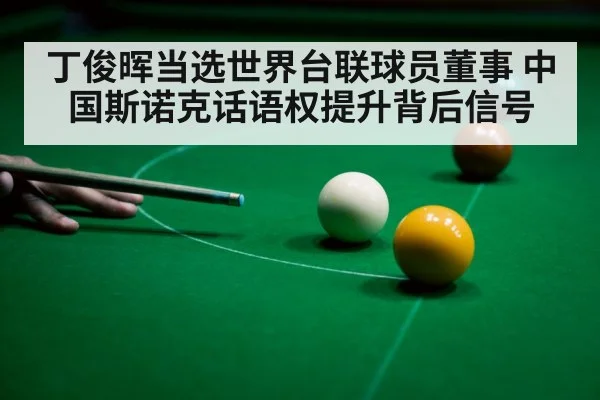 丁俊晖当选世界台联球员董事 中国斯诺克话语权提升背后信号